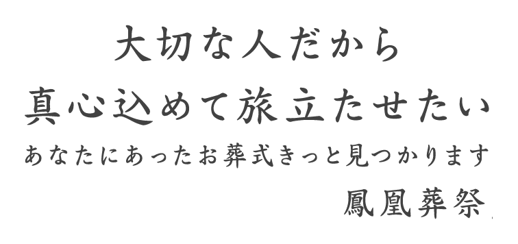 大切な人だから真心込めて旅立たせたい、あなたにあったお葬式きっと見つかります。鳳凰葬祭
